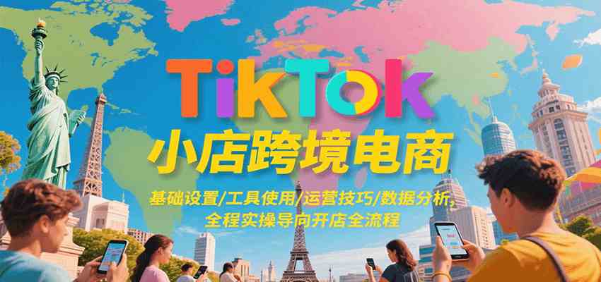 TikTok小店跨境电商，基础设置/工具使用/运营技巧/数据分析，全程实操导向开店全流程-3YVIP资源库