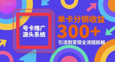 号卡推广源头系统，单卡分销收益3张+，引流到变现全流程拆解【揭秘】-3YVIP资源库