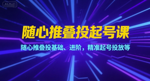 随心推叠投起号课，随心推叠投基础、进阶，精准起号投放等-3YVIP资源库