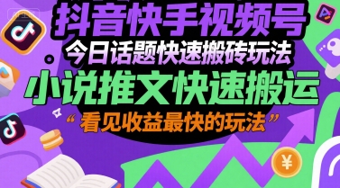 抖音快手视频号今日话题快速搬砖玩法，小说推文快速搬运，看见收益最快的玩法-3YVIP资源库