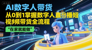AI数字人带货，从0到1掌握数字人直播短视频带货全流程，在家就能做-3YVIP资源库