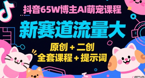 抖音65W博主AI萌宠课程，新赛道流量大，原创+二创，全套课程+提示词-3YVIP资源库