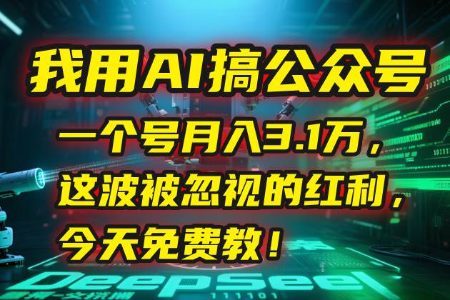 （15297期）我用AI搞公众号，一个号月入3.1万，这波被忽视的红利，今天免费教！-3YVIP资源库
