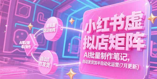 （15302期）小红书虚拟店矩阵，AI批量制作笔记，自动发货加半自动化运营(7月更新)-3YVIP资源库