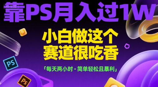 靠PS月入过1W，小白做这个赛道很吃香，每天两小时，简单轻松且暴利【揭秘】-3YVIP资源库