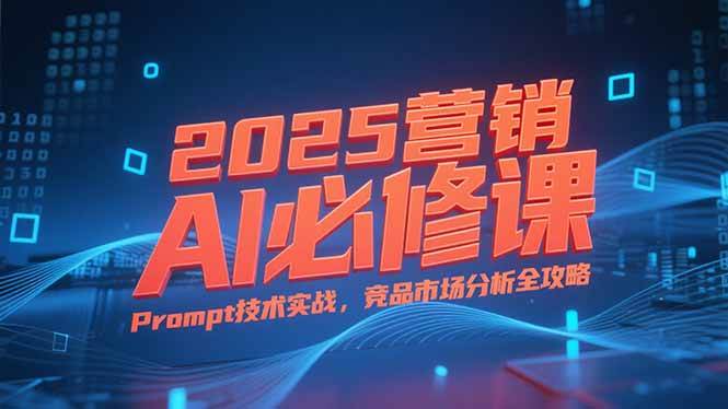 （15306期）2025营销AI必修课，业务拆解逻辑，Prompt技术实战，竞品市场分析全攻略-3YVIP资源库