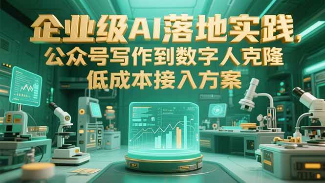 （15305期）企业级AI落地实践，公众号写作到数字人克隆，低成本接入方案-3YVIP资源库