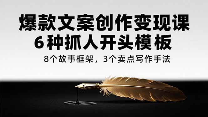 （15308期）爆款文案创作变现课，6种抓人开头模板，8个故事框架，3个卖点写作手法-3YVIP资源库