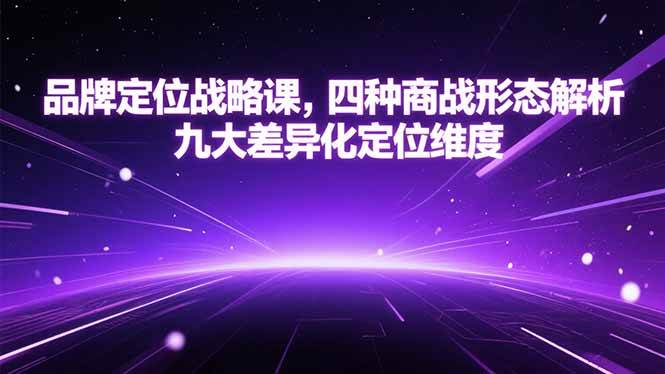 （15304期）品牌定位战略课，四种商战形态解析，九大差异化定位维度-3YVIP资源库