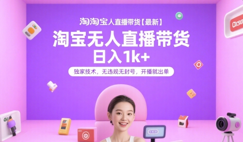 淘宝无人直播带货【最新】，日入1k+，独家技术，无违规无封号，开播就出单【揭秘】-3YVIP资源库