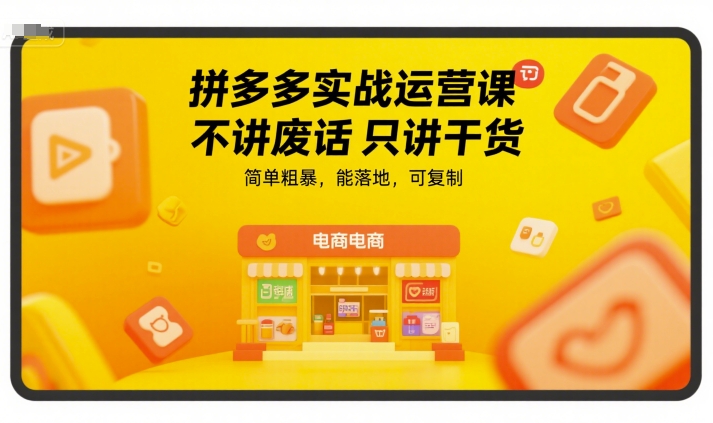 拼多多实战运营课，不讲废话只讲干货，简单粗暴，能落地，可复制-3YVIP资源库
