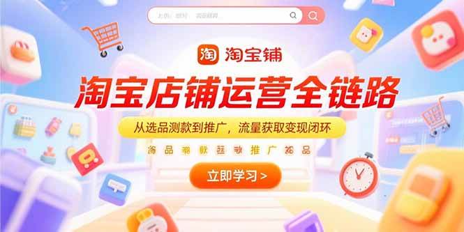（15316期）淘宝店铺运营全链路，从选品测款到推广，流量获取变现闭环-3YVIP资源库