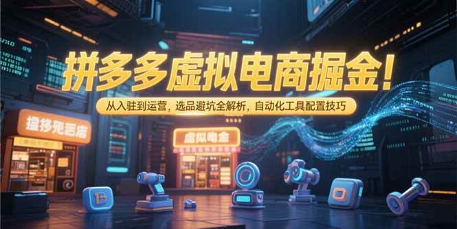（15330期）拼多多虚拟电商掘金：从入驻到运营，选品避坑全解析，自动化工具配置技巧-3YVIP资源库