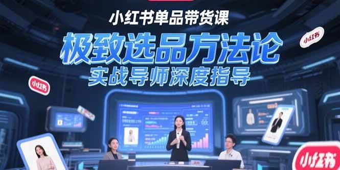 （15324期）小红书单品带货课，极致选品方法论，实战导师深度指导-3YVIP资源库