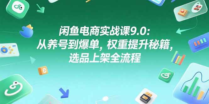 （15325期）闲鱼电商实战课9.0：从养号到爆单，权重提升秘籍，选品上架全流程-3YVIP资源库