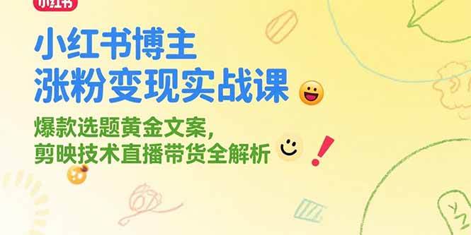 （15328期）小红书博主涨粉变现实战课，爆款选题黄金文案，剪映技术直播带货全解析-3YVIP资源库