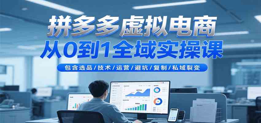 拼多多虚拟电商从0到1全域实操课，包含选品/技术/运营/避坑/复制/私域裂变-3YVIP资源库