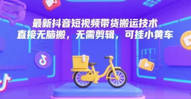 最新抖音短视频带货搬运技术，直接无脑搬，无需剪辑，可挂小黄车-3YVIP资源库