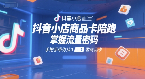 抖音小店商品卡陪跑，掌握流量密码，手把手带你从0-1做商品卡-3YVIP资源库
