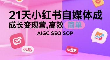 21天小红书自媒体成长变现营，高效 简单 AIGC SEO SOP-3YVIP资源库
