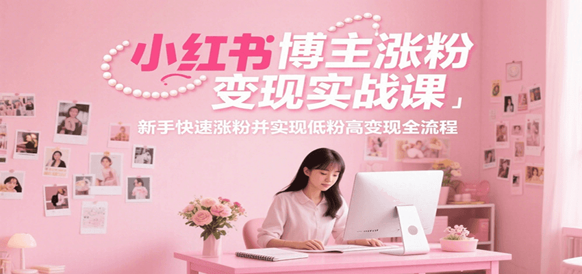 小红书博主涨粉变现实战课，新手快速涨粉并实现低粉高变现全流程-3YVIP资源库