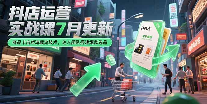 （15329期）抖店运营实战课7月更新，商品卡自然流截流技术，达人团队搭建爆款选品-3YVIP资源库