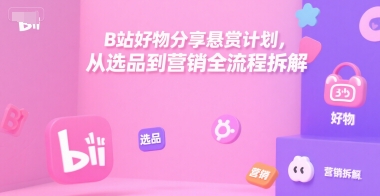 B站好物分享悬赏计划，从选品到营销全流程拆解-3YVIP资源库