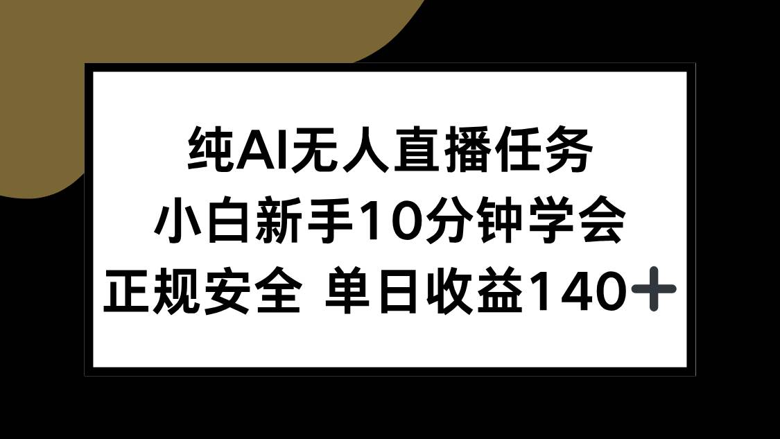 （15334期）纯AI无人直播任务，小白新手10分钟学会 ，正规安全 单日收益140+-3YVIP资源库