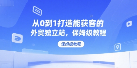 从0到1打造能获客的外贸独立站，保姆级教程-3YVIP资源库
