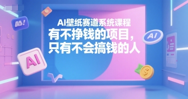 AI壁纸赛道系统课程，有不挣钱的项目，只有不会搞钱的人-3YVIP资源库