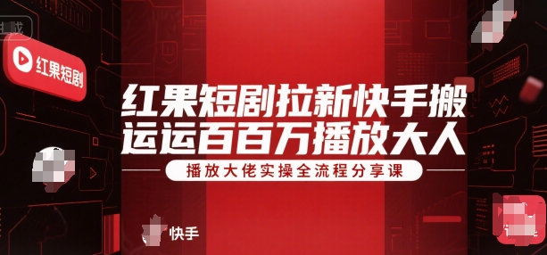 红果短剧拉新快手搬运百万播放大佬实操全流程分享课-3YVIP资源库