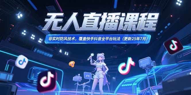 （15337期）无人直播课程，非实时防风技术，覆盖快手抖音全平台玩法(更新25年7月)-3YVIP资源库