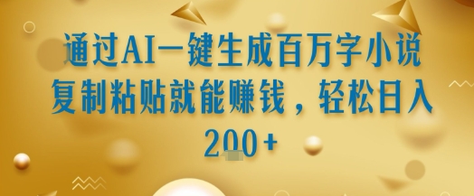 通过AI一键生成百万字小说复制粘贴就能挣钱，轻松日入2张+【揭秘】-3YVIP资源库