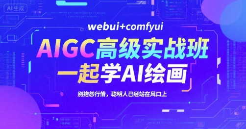 AIGC高级实战班，webui+comfyui，一起学AI绘画，别抱怨行情，聪明人已经站在风口上-3YVIP资源库