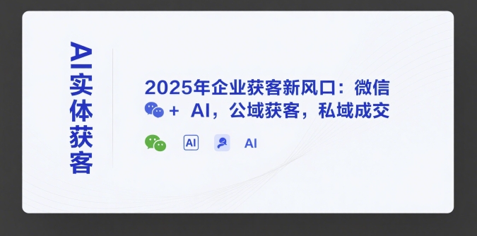 AI实体获客，2025年企业获客新风口：微信+ AI，公域获客，私域成交-3YVIP资源库