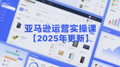 亚马逊运营实操课【2025年更新】主要内容包括亚马逊选品策略解析，选品重点方法、新品口诀必学等-3YVIP资源库