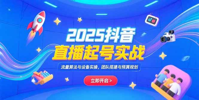 （15351期）2025抖音直播起号实战，流量算法与设备实操，团队搭建与预算规划-3YVIP资源库
