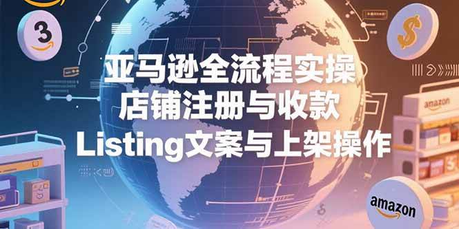 （15349期）亚马逊全流程实操，店铺注册与收款，Listing文案与上架操作-3YVIP资源库