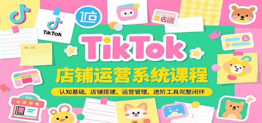 TikTok店铺运营系统课程，认知基础，店铺搭建，运营管理，进阶工具落地完整闭环-3YVIP资源库