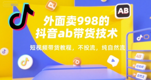 外面卖998的抖音ab带货技术，短视频带货教程，不投流，纯自然流-3YVIP资源库