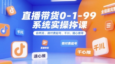 直播带货0~1~99系统实操课，自然流、微付费​起号、千川、随心推等，直播带货全链路完整逻辑-3YVIP资源库