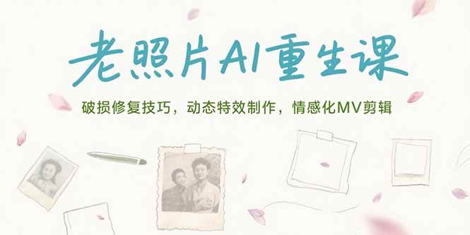 （15367期）老照片AI重生课，破损修复技巧，动态特效制作，情感化MV剪辑-3YVIP资源库