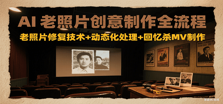 AI老照片创意制作全流程：老照片修复技术+动态化处理+回忆杀MV制作-3YVIP资源库