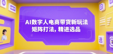 AI数字人电商带货新玩法，矩阵打法，精进选品-3YVIP资源库