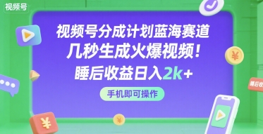 视频号分成计划蓝海赛道，几秒生成火爆视频，睡后收益日入2k+，手机即可操作【揭秘】-3YVIP资源库