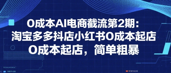 0成本AI电商截流第2期：淘宝多多抖店小红书0成本起店，简单粗暴-3YVIP资源库