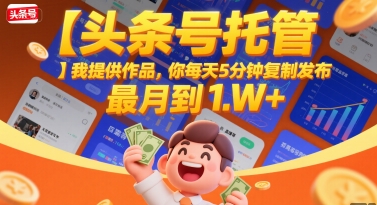 【头条号托管 】我提供作品，你每天5分钟复制发布，最高月入1W+【揭秘】-3YVIP资源库