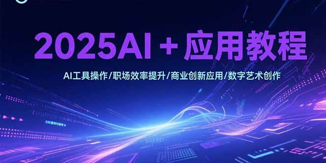 （15378期）2025AI+应用教程，AI工具操作/职场效率提升/商业创新应用/数字艺术创作-3YVIP资源库