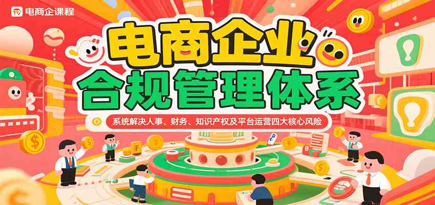 电商企业合规管理体系，系统解决人事、财务、知识产权及平台运营四大核心风险-3YVIP资源库