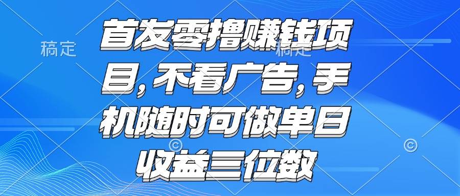 （15388期）零撸赚钱项目 不看广告 手机随时可做 单日收益三位数-3YVIP资源库
